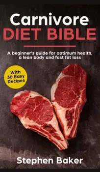 Carnivore Diet Bible: A Beginner's Guide For Optimum Health, A Lean Body And Fast Fat Loss, Hardcover/Stephen Baker