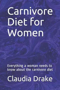 Carnivore Diet for Women: Everything a woman needs to know about the carnivore diet, Paperback/Claudia Drake