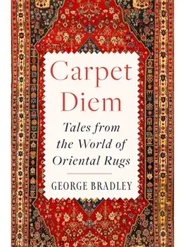 Carpet Diem. Tales from the World of Oriental Rugs, Hardback/George Bradley