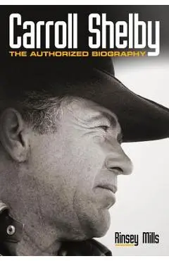 Carroll Shelby: The Authorized Biography - Rinsey Mills