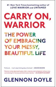 Carry On, Warrior: The Power of Embracing Your Messy, Beautiful Life - Glennon Doyle