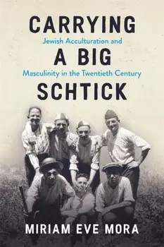 Carrying a Big Schtick. Jewish Acculturation and Masculinity in the Twentieth Century, Paperback/Miriam Eve Mora