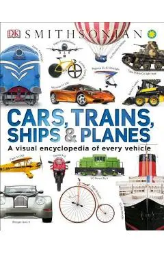 Cars, Trains, Ships, and Planes: A Visual Encyclopedia of Every Vehicle - Dk