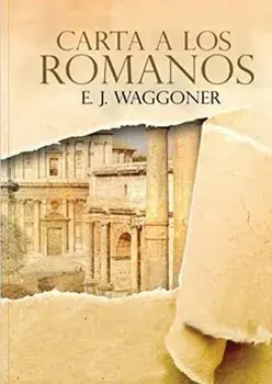 Carta a los Romanos: : (Justificación por la Fe, Salvación, Perdón, Reconciliación y Amor de Dios por Nosotros)/Ellet J. Waggoner