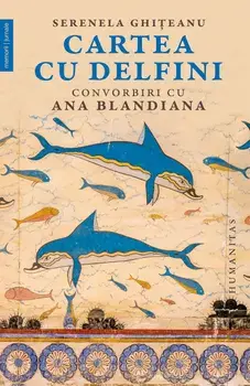 Cartea cu delfini. Convorbiri cu Ana Blandiana/Serenela Ghiteanu