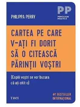 Cartea pe care v‑ati fi dorit sa o citeasca parintii vostri (Copiii vostri se vor bucura ca ati citit‑o)/Philippa Perry
