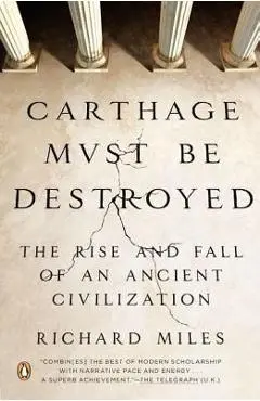 Carthage Must Be Destroyed: The Rise and Fall of an Ancient Civilization - Richard Miles