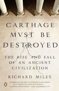 Carthage Must Be Destroyed: The Rise and Fall of an Ancient Civilization, Paperback/Richard Miles