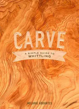 Carve: A Simple Guide to Whittling, Hardcover/Melanie Abrantes