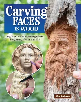Carving Faces in Wood. Beginner's Guide to Creating Lifelike Eyes, Noses, Mouths, and Hair, Paperback/Alec Lacasse