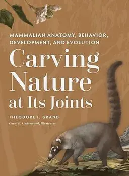 Carving Nature at Its Joints: Mammalian Anatomy, Behavior, Development, and Evolution, Hardcover/Theodore I. Grand