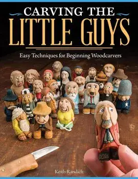 Carving the Little Guys: Easy Techniques for Beginning Woodcarvers, Paperback/Keith Randich
