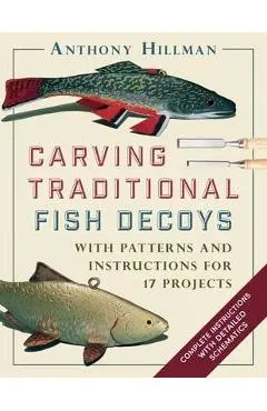 Carving Traditional Fish Decoys: With Patterns and Instructions for 17 Projects - Anthony Hillman