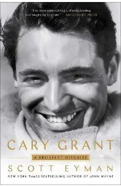 Cary Grant: A Brilliant Disguise - Scott Eyman