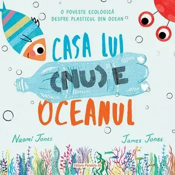 Casa lui (nu) e oceanul. O poveste ecologica despre plasticul din ocean/Naomi Jones