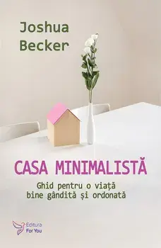Casa minimalista. Ghid pentru o viata bine gandita si ordonata/Joshua Becker