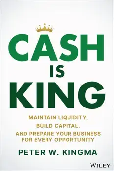 Cash Is King. Maintain Liquidity, Build Capital, and Prepare Your Business for Every Opportunity, Hardback/Peter W. Kingma