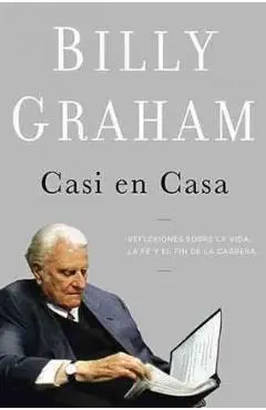 Casi En Casa: Reflexiones Sobre La Vida, La Fe Y El Fin de la Carrera - Billy Graham