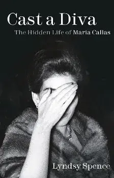 Cast a Diva. The Hidden Life of Maria Callas, Paperback/Lyndsy Spence