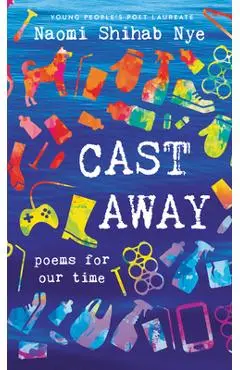 Cast Away: Poems for Our Time - Naomi Shihab Nye