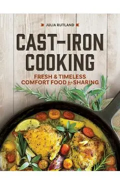 Cast-Iron Cooking: Fresh and Timeless Comfort Food for Sharing - Julia Rutland