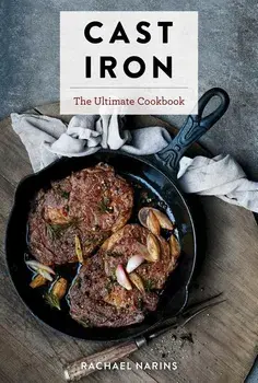 Cast Iron: The Ultimate Book of the World's Most Prized Cookware with More Than 300 International Recipes, Hardcover/Rachel Narins