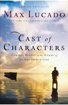Cast of Characters: Common People in the Hands of an Uncommon God - Max Lucado