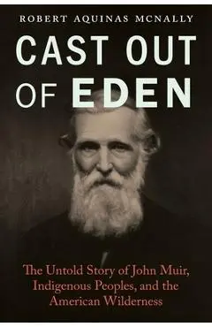 Cast Out of Eden: The Untold Story of John Muir, Indigenous Peoples, and the American Wilderness - Robert Aquinas Mcnally