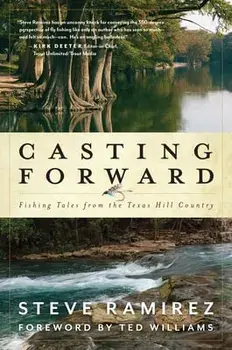 Casting Forward: Fishing Tales from the Texas Hill Country, Hardcover/Steve Ramirez