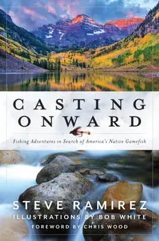 Casting Onward: Fishing Adventures in Search of America's Native Gamefish, Hardcover/Steve Ramirez