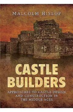 Castle Builders: Approaches to Castle Design and Construction in the Middle Ages - Malcolm James Baillie-hislop