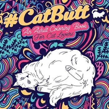 Cat Butt: An Adult Coloring Book for Cat Lovers Cat Butt. A Coloring Book For Stress Relief and Relaxation! Funny Gift for Best/Loridae Coloring
