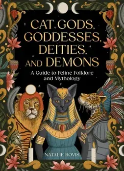 Cat Gods, Goddesses, Deities, and Demons. A Guide to Feline Folklore and Mythology, Hardback/Natalie Bovis
