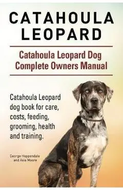 Catahoula Leopard. Catahoula Leopard dog Dog Complete Owners Manual. Catahoula Leopard dog book for care, costs, feeding, grooming, health and trainin - George Hoppendale
