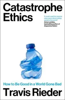 Catastrophe Ethics. How to Be Good in a World Gone Bad, Hardback/Travis Rieder