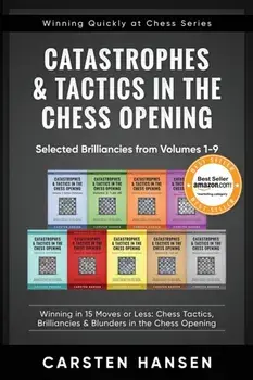 Catastrophes & Tactics in the Chess Opening - Selected Brilliancies from Volumes 1-9: Winning in 15 Moves or Less: Chess Tactics, Brilliancies & Blund, Paperback/Carsten Hansen