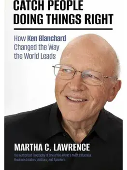 Catch People Doing Things Right. How Ken Blanchard Changed the Way the World Leads, Hardback/Martha C. Lawrence