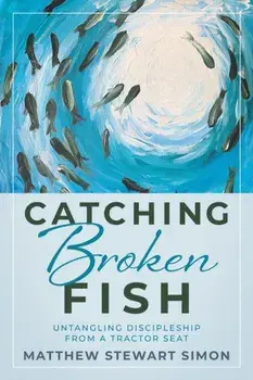 Catching Broken Fish: Untangling Discipleship From A Tractor Seat: Untangling, Paperback/Matthew Stewart Simon