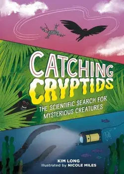 Catching Cryptids. The Scientific Search for Mysterious Creatures, Hardback/Kim Long