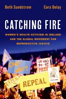 Catching Fire. Women's Health Activism in Ireland and the Global Movement for Reproductive Justice, Paperback/***