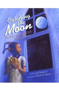 Catching the Moon: The Story of a Young Girl's Baseball Dream - Crystal Hubbard