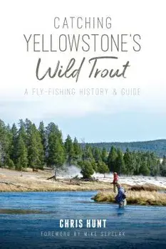 Catching Yellowstone's Wild Trout: A Fly-Fishing History and Guide, Paperback/Chris Hunt