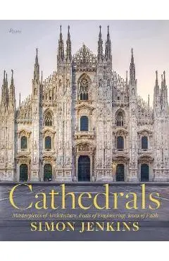 Cathedrals: Masterpieces of Architecture, Feats of Engineering, Icons of Faith - Simon Jenkins