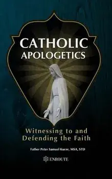 Catholic Apologetics: Witnessing to and Defending the Faith, Paperback/Fr Peter Samuel Kucer Msa
