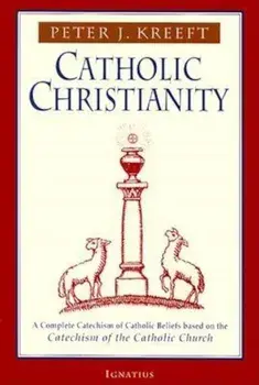 Catholic Christianity: A Complete Catechism of Catholic Beliefs Based on the Catechism of the Catholic...., Paperback/Peter Kreeft