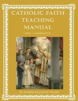 Catholic Faith Teaching Manual - Level 5: Confirmation, Paperback/Raymond Taouk