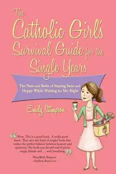 Catholic Girl's Survival Guide for the Single Years: The Nuts and Bolts of Staying Sane and Happy While Waiting on Mr. Right, Paperback/Emily Stimpson