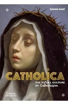 Catholica: The Visual Culture of Catholicism - Suzanna Ivanic
