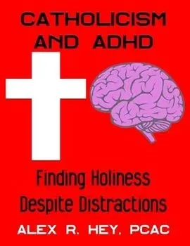 Catholicism and ADHD: Finding Holiness Despite Distractions, Paperback/Alex R. Hey