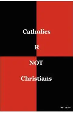 Catholics are NOT Christians - Les Jay